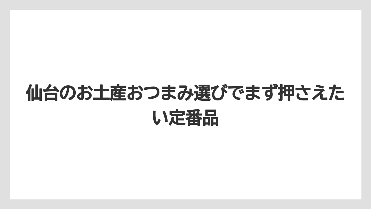 仙台のお土産おつまみ選びでまず押さえたい定番品