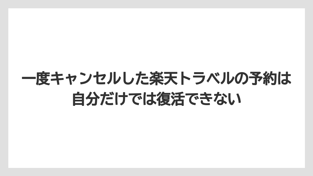 【リゾート】【宿泊】【楽天トラベル】一度キャンセルした楽天トラベルの予約は自分だけでは復活できない