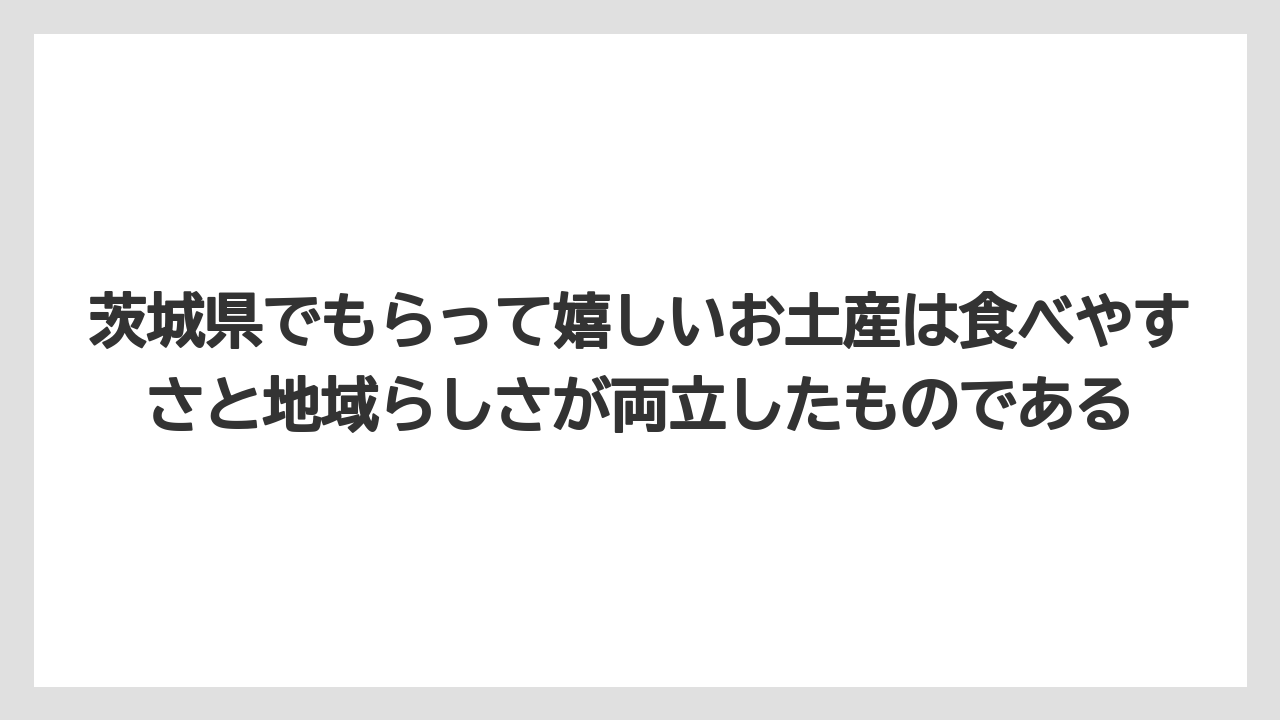 【リゾート】【宿泊】【旅】茨城県でもらって嬉しいお土産は食べやすさと地域らしさが両立したものである