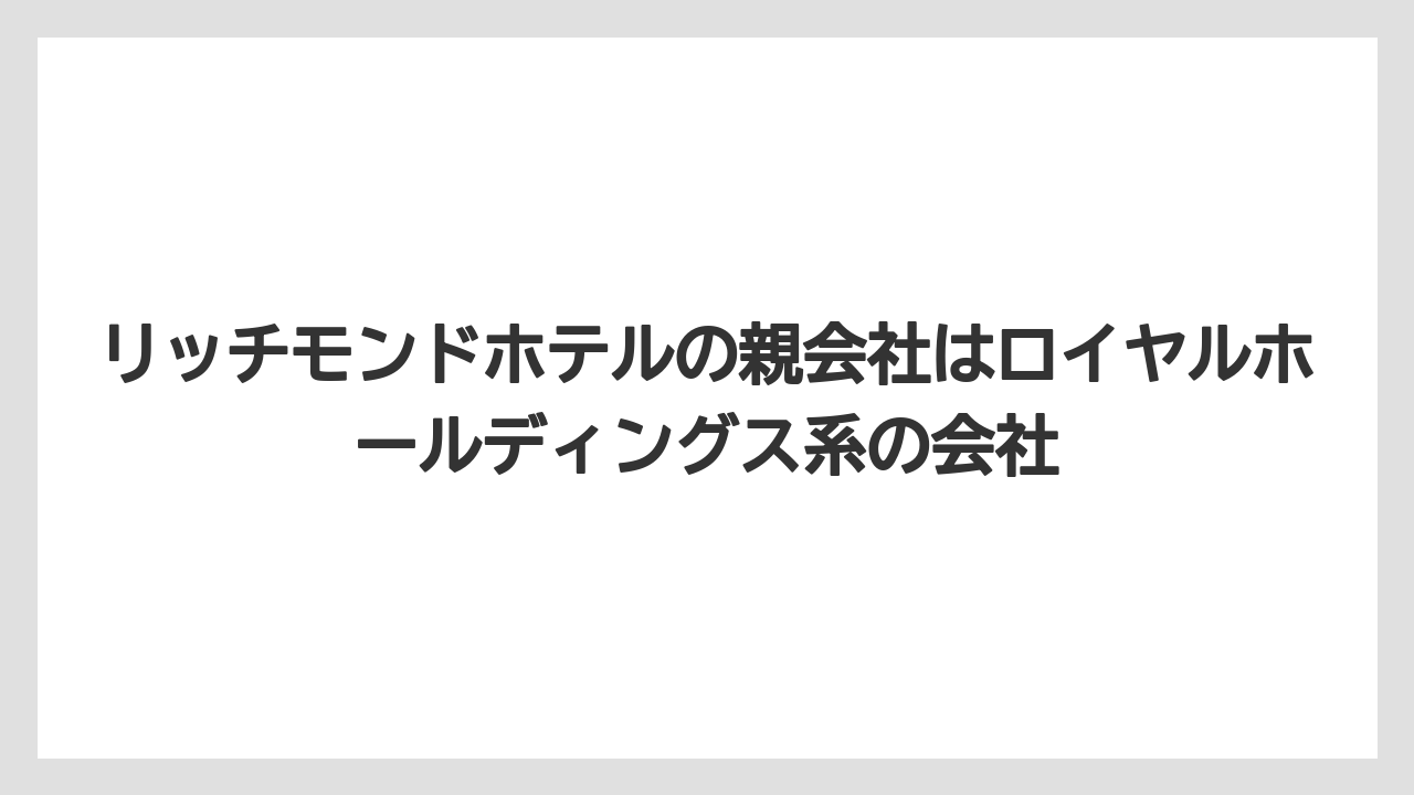【ハイアット】【ヒルトン】【マリオット】【リゾート】【宿泊】リッチモンドホテルの親会社はロイヤルホールディングス系の会社