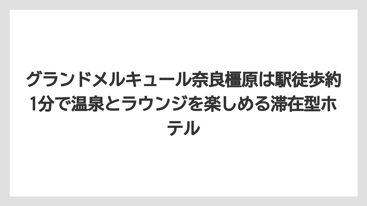 【リゾート】【国内旅行】【宿泊】【旅】【楽天トラベル】グランドメルキュール奈良橿原は駅徒歩約1分で温泉とラウンジを楽しめる滞在型ホテル