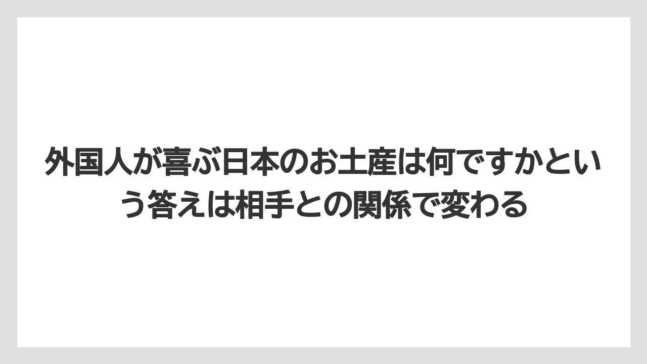 【リゾート】【宿泊】【旅】外国人が喜ぶ日本のお土産は何ですかという答えは相手との関係で変わる