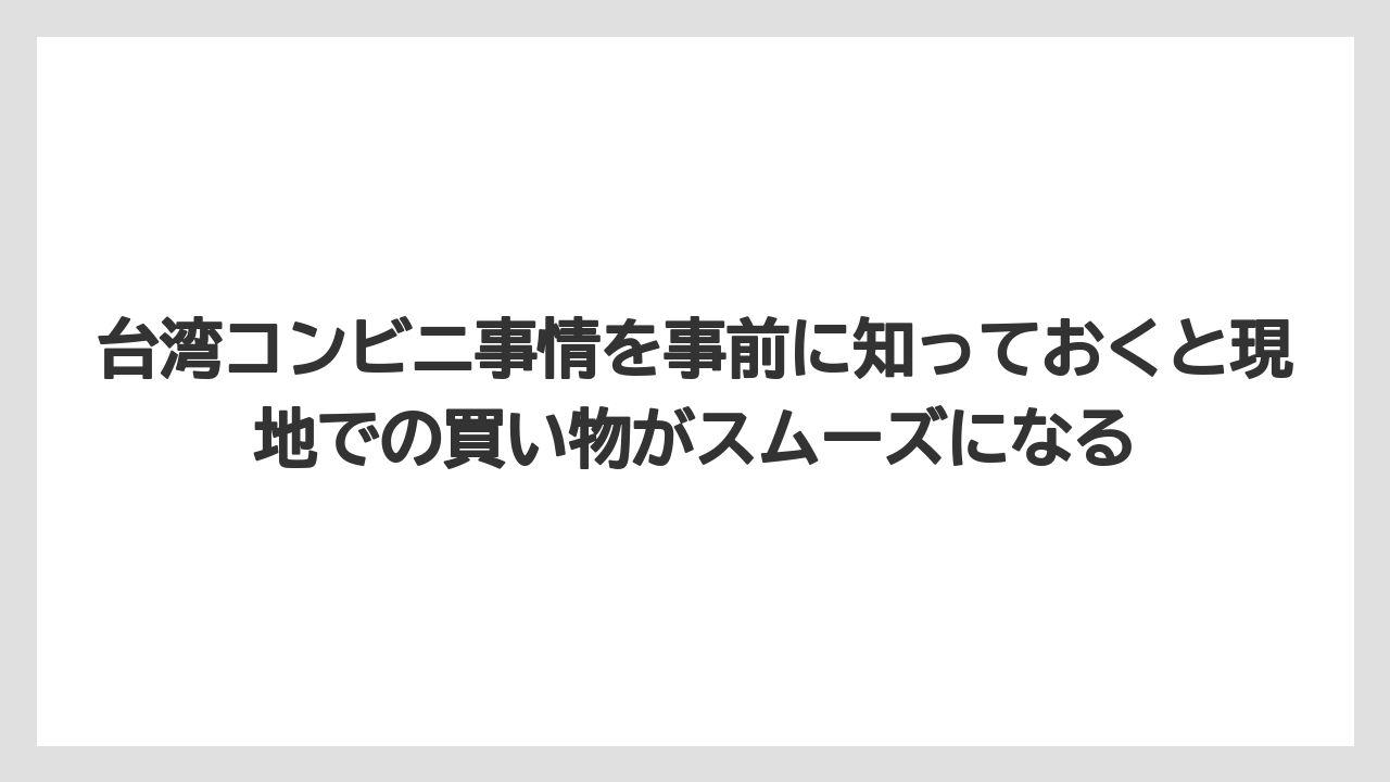 【リゾート】【宿泊】【旅】台湾コンビニ事情を事前に知っておくと現地での買い物がスムーズになる