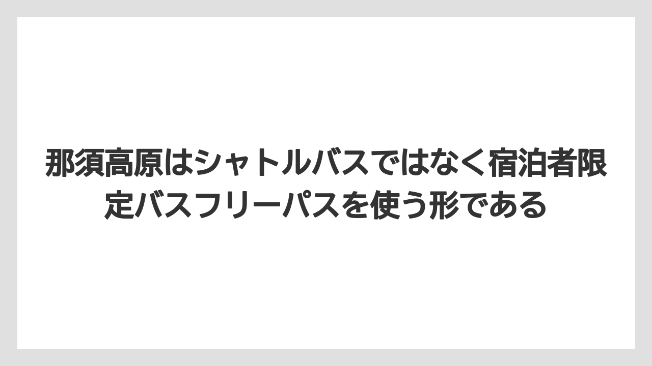 【リゾート】【宿泊】【旅】那須高原はシャトルバスではなく宿泊者限定バスフリーパスを使う形である