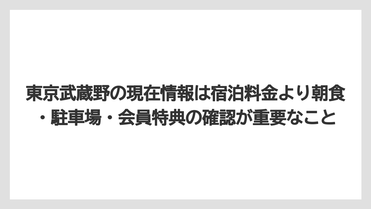 【リゾート】【宿泊】【旅】東京武蔵野の現在情報は宿泊料金より朝食・駐車場・会員特典の確認が重要なこと