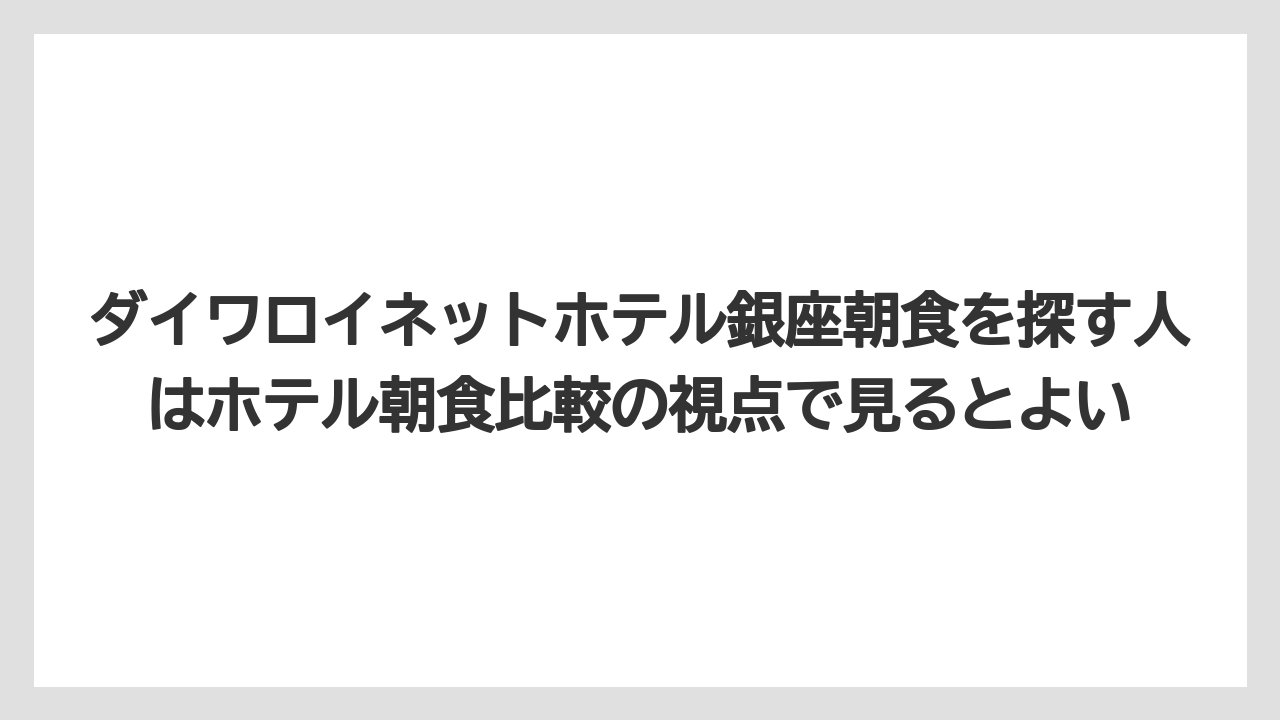 【リゾート】【宿泊】【旅】ダイワロイネットホテル銀座朝食を探す人はホテル朝食比較の視点で見るとよい