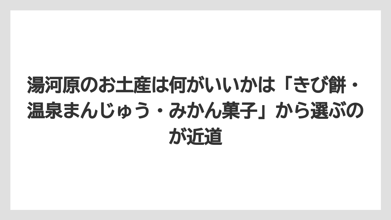 【リゾート】【宿泊】【旅】湯河原のお土産は何がいいかは「きび餅・温泉まんじゅう・みかん菓子」から選ぶのが近道