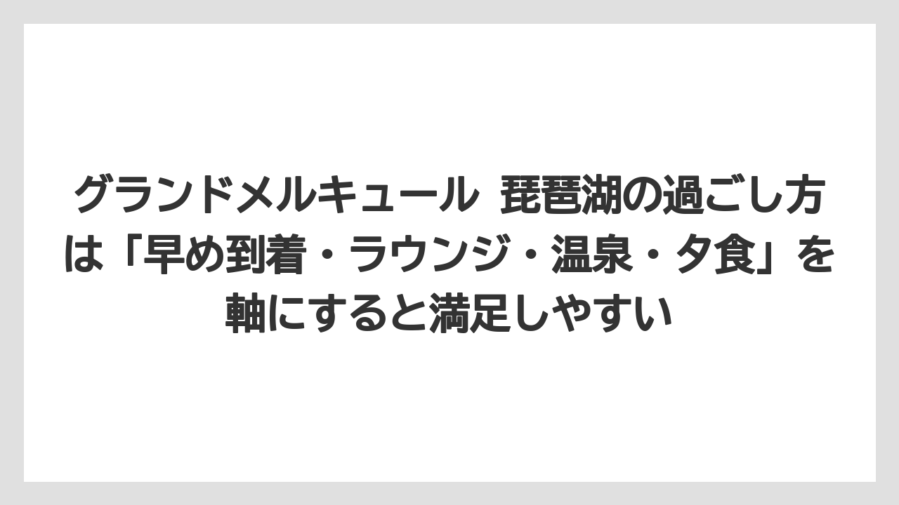 【リゾート】【国内旅行】【宿泊】【旅】【楽天トラベル】グランドメルキュール 琵琶湖の過ごし方は「早め到着・ラウンジ・温泉・夕食」を軸にすると満足しやすい