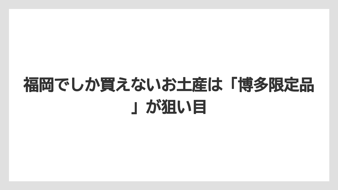 【リゾート】【宿泊】【旅】福岡でしか買えないお土産は「博多限定品」が狙い目