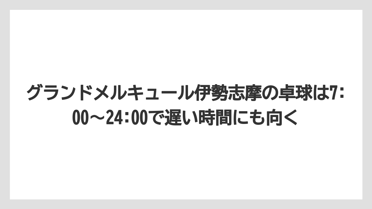 【リゾート】【国内旅行】【宿泊】【旅】グランドメルキュール伊勢志摩の卓球は7:00〜24:00で遅い時間にも向く