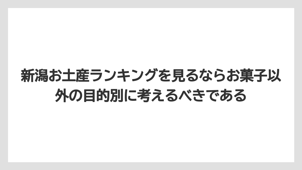【リゾート】【宿泊】【旅】新潟お土産ランキングを見るならお菓子以外の目的別に考えるべきである