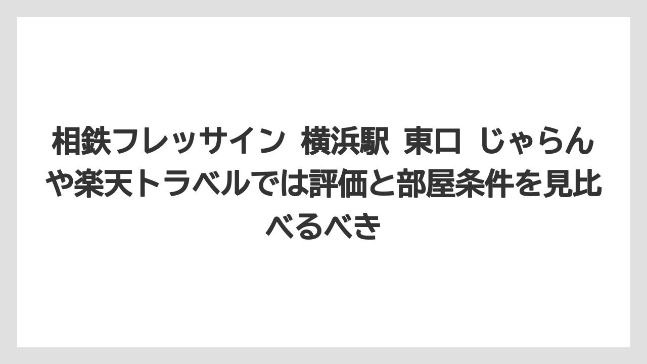 【リゾート】【宿泊】【旅】相鉄フレッサイン 横浜駅 東口 じゃらんや楽天トラベルでは評価と部屋条件を見比べるべき