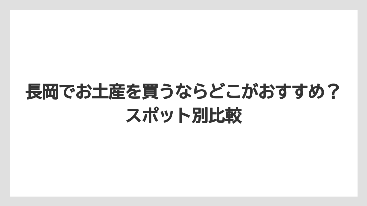 【リゾート】【宿泊】【旅】長岡でお土産を買うならどこがおすすめ？スポット別比較