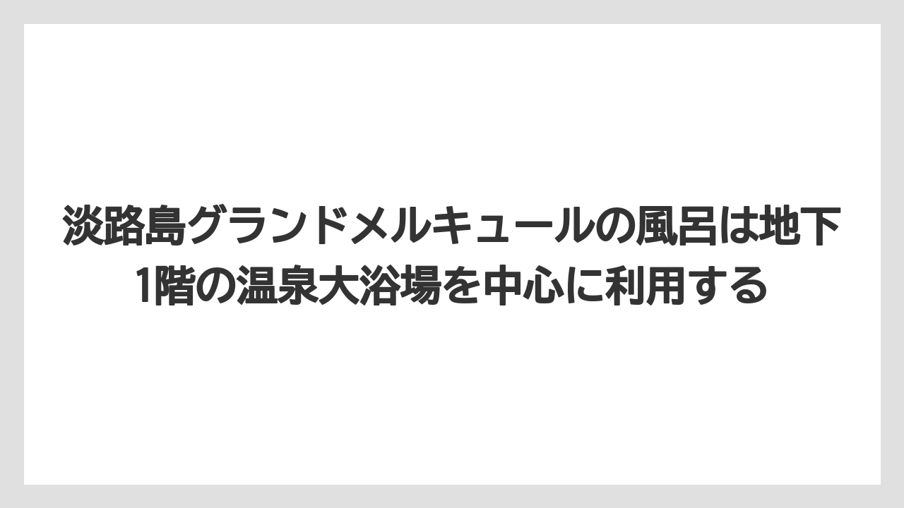 【リゾート】【宿泊】【旅】淡路島グランドメルキュールの風呂は地下1階の温泉大浴場を中心に利用する