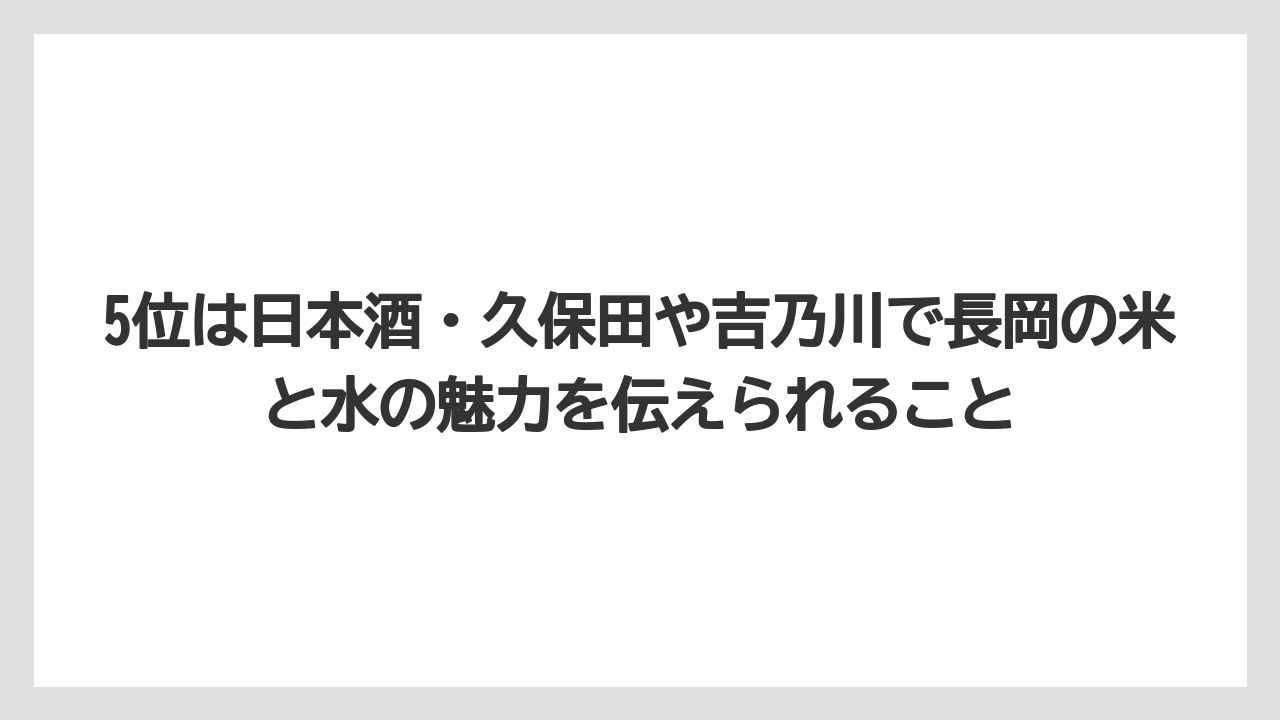 【リゾート】【宿泊】【旅】5位は日本酒・久保田や吉乃川で長岡の米と水の魅力を伝えられること