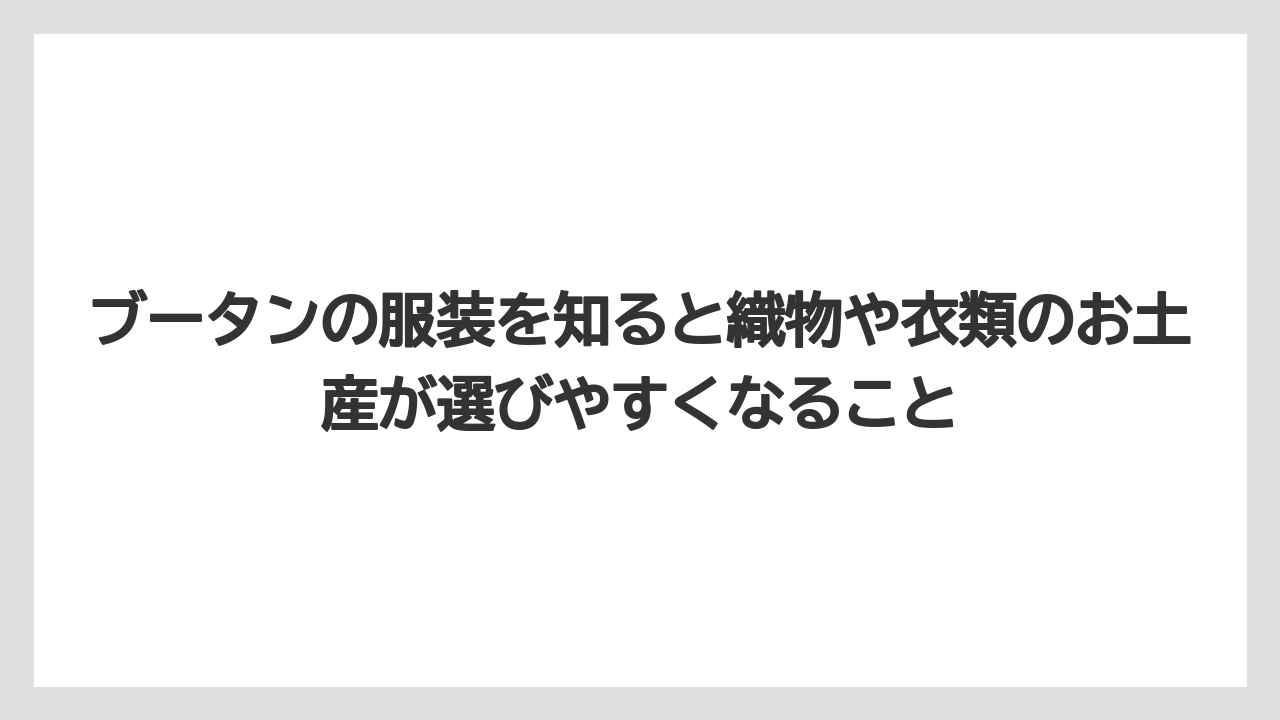 【リゾート】【宿泊】【旅】ブータンの服装を知ると織物や衣類のお土産が選びやすくなること