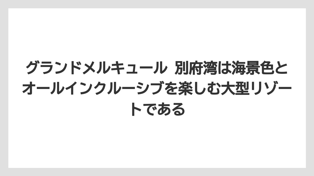 【リゾート】【宿泊】【旅】グランドメルキュール 別府湾は海景色とオールインクルーシブを楽しむ大型リゾートである