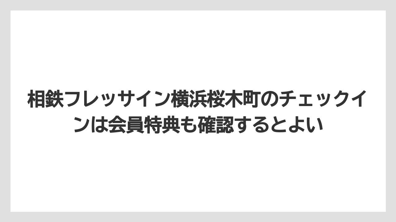【リゾート】【宿泊】【旅】相鉄フレッサイン横浜桜木町のチェックインは会員特典も確認するとよい