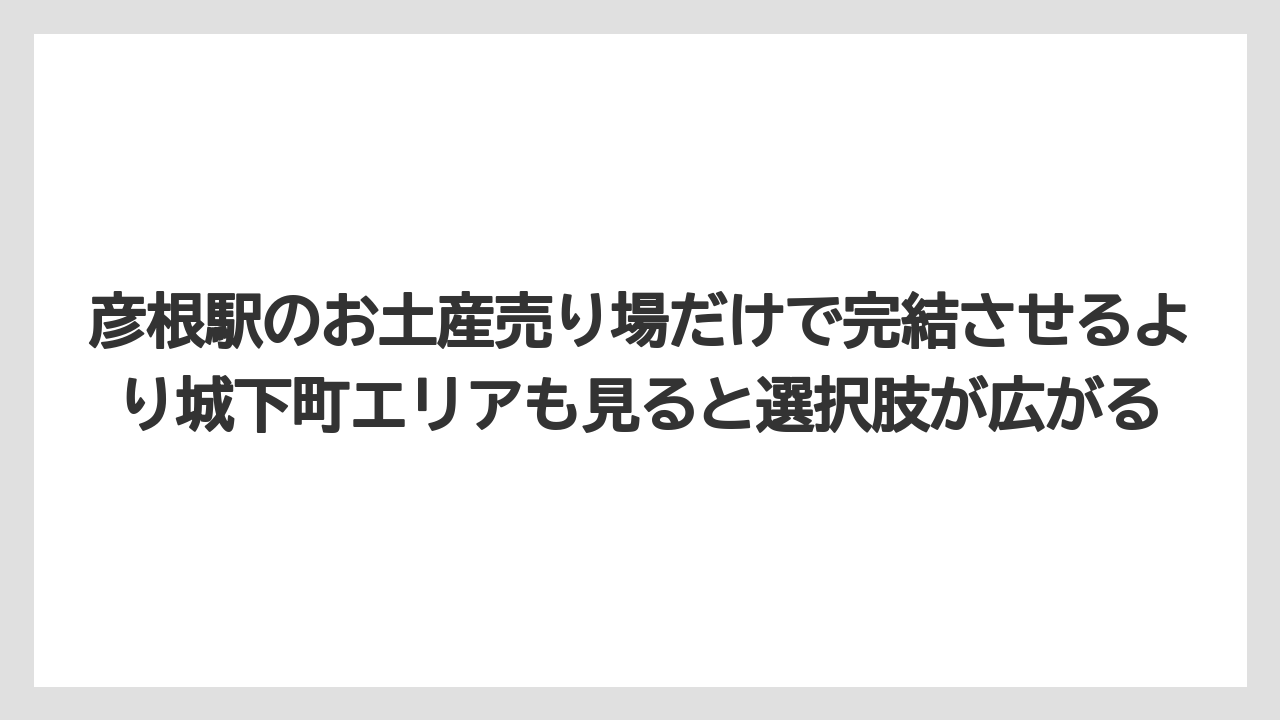 【リゾート】【宿泊】【旅】彦根駅のお土産売り場だけで完結させるより城下町エリアも見ると選択肢が広がる