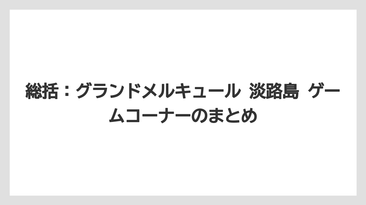 【リゾート】【宿泊】【旅】総括:グランドメルキュール 淡路島 ゲームコーナーのまとめ
