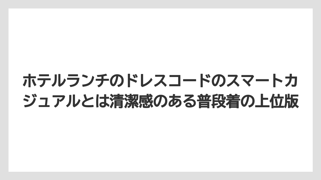 【リゾート】【宿泊】【旅】ホテルランチのドレスコードのスマートカジュアルとは清潔感のある普段着の上位版