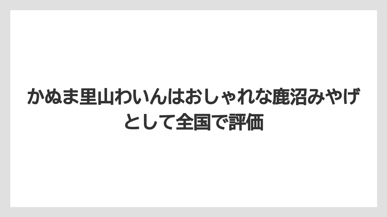 【リゾート】【宿泊】【旅】かぬま里山わいんはおしゃれな鹿沼みやげとして全国で評価
