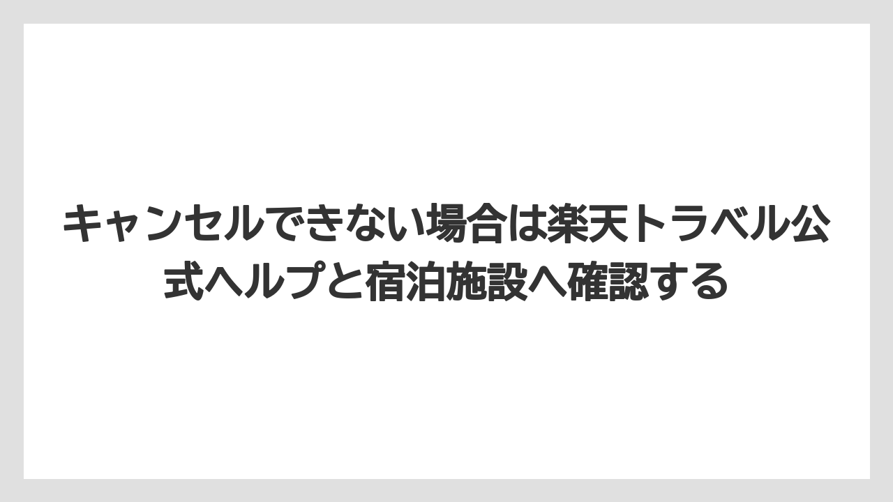 【リゾート】【宿泊】【楽天トラベル】キャンセルできない場合は楽天トラベル公式ヘルプと宿泊施設へ確認する