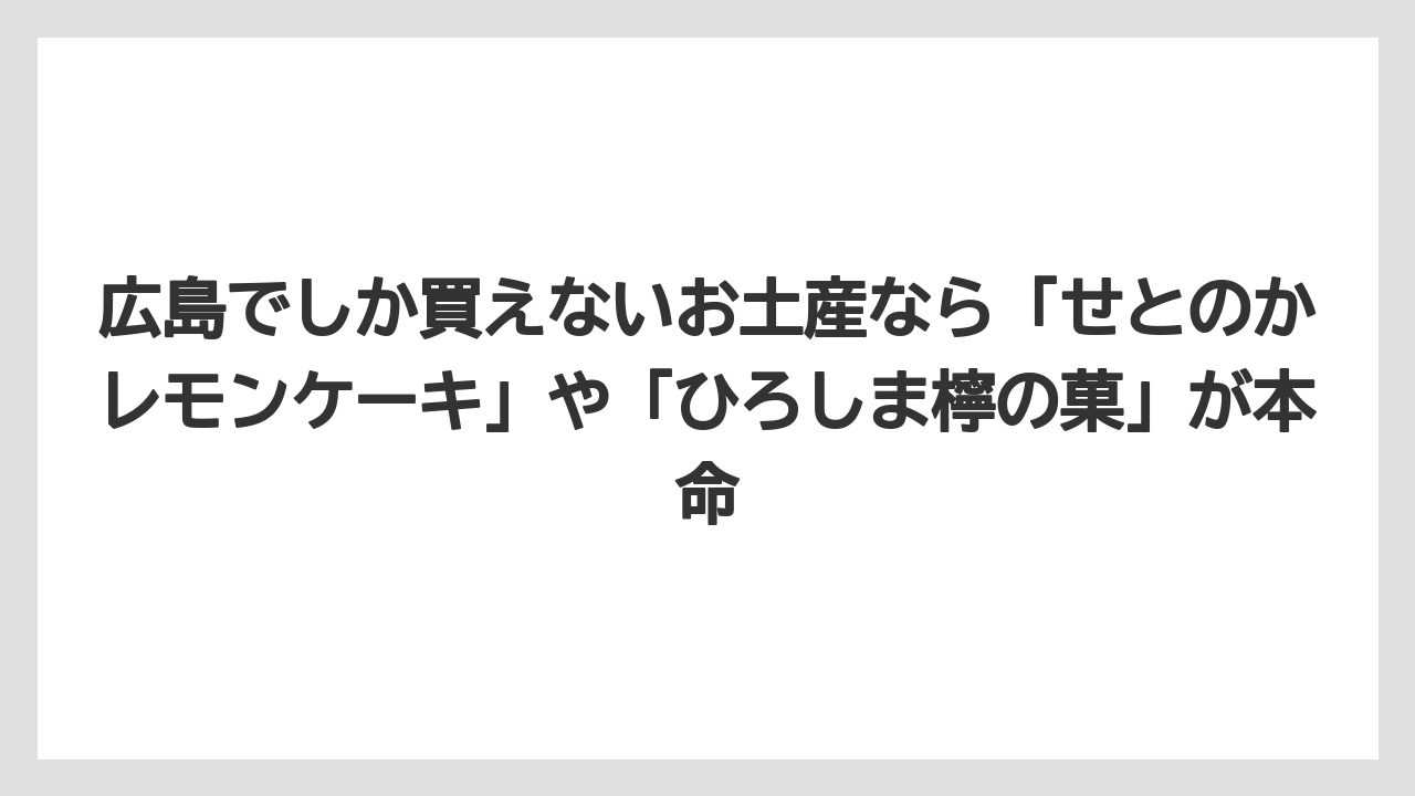 【リゾート】【宿泊】【旅】広島でしか買えないお土産なら「せとのかレモンケーキ」や「ひろしま檸の菓」が本命