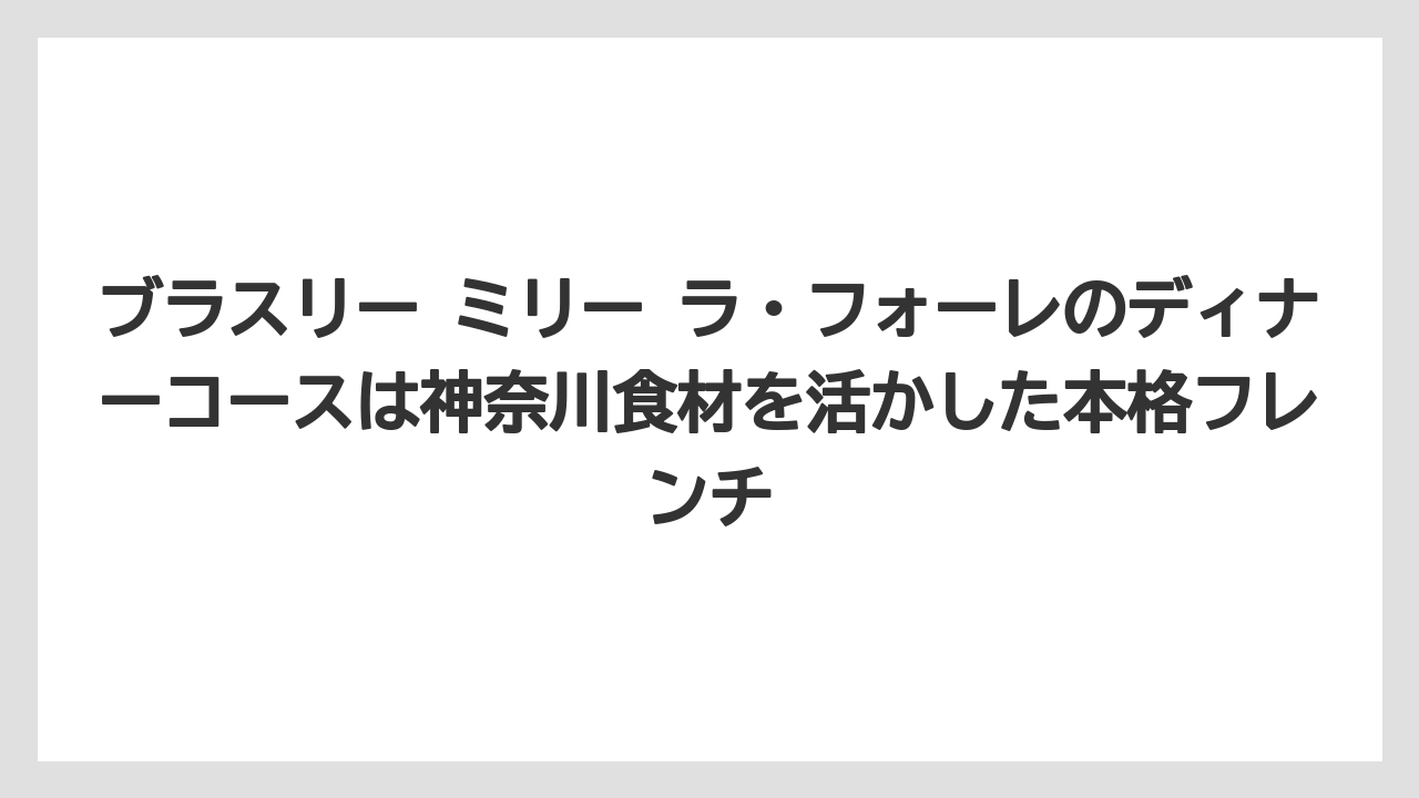 【リゾート】【宿泊】【旅】ブラスリー ミリー ラ・フォーレのディナーコースは神奈川食材を活かした本格フレンチ