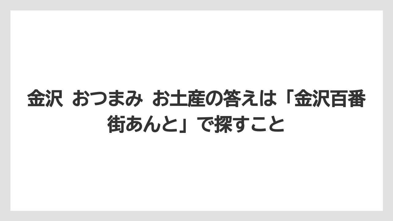 【リゾート】【宿泊】【旅】金沢 おつまみ お土産の答えは「金沢百番街あんと」で探すこと