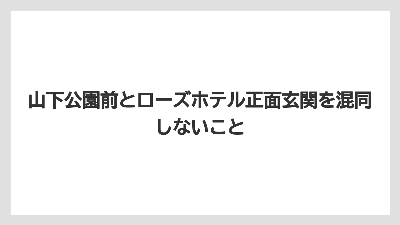 【リゾート】【宿泊】【旅】山下公園前とローズホテル正面玄関を混同しないこと