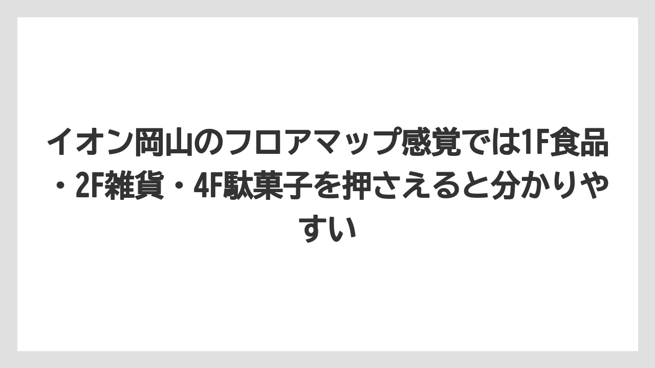 【リゾート】【宿泊】【旅】イオン岡山のフロアマップ感覚では1F食品・2F雑貨・4F駄菓子を押さえると分かりやすい