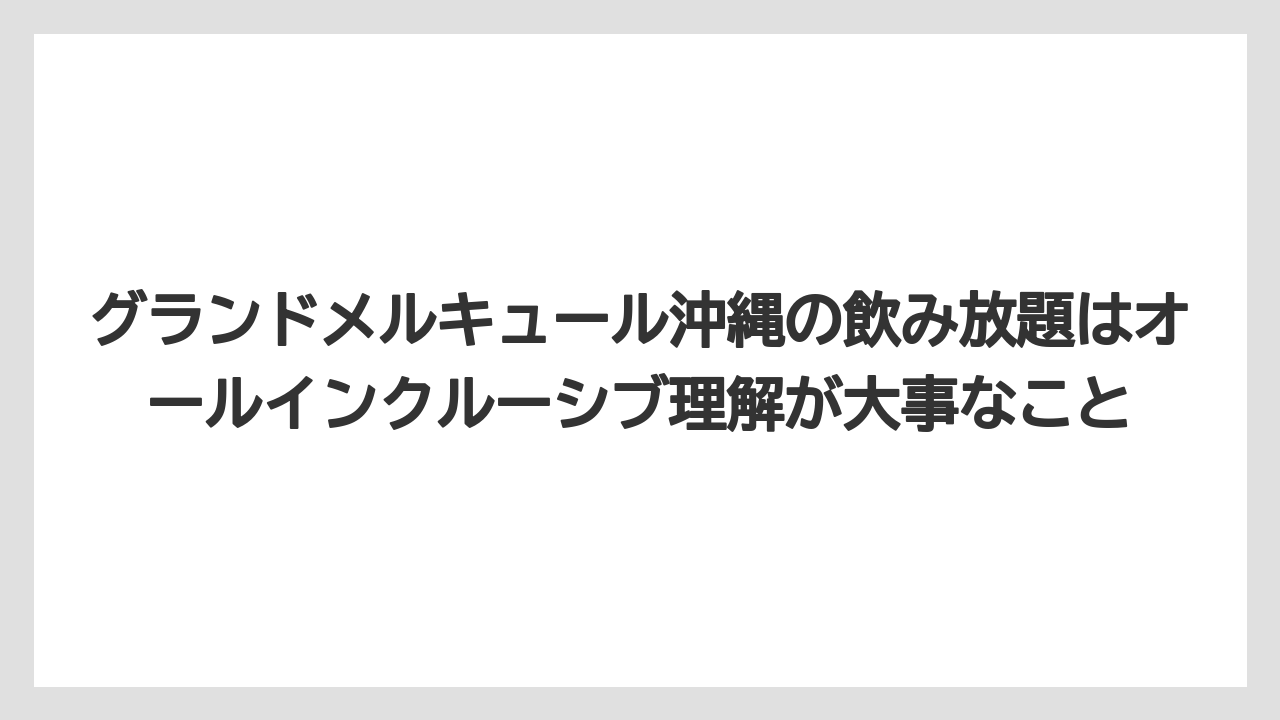 【リゾート】【国内旅行】【宿泊】【旅】グランドメルキュール沖縄の飲み放題はオールインクルーシブ理解が大事なこと