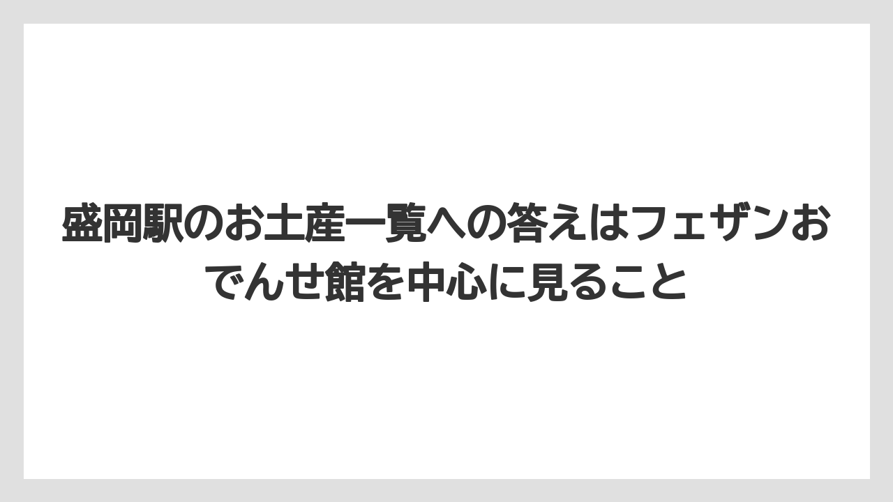 【リゾート】【宿泊】【旅】盛岡駅のお土産一覧への答えはフェザンおでんせ館を中心に見ること