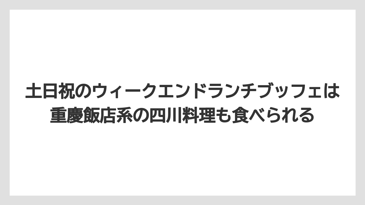 【リゾート】【宿泊】【旅】土日祝のウィークエンドランチブッフェは重慶飯店系の四川料理も食べられる