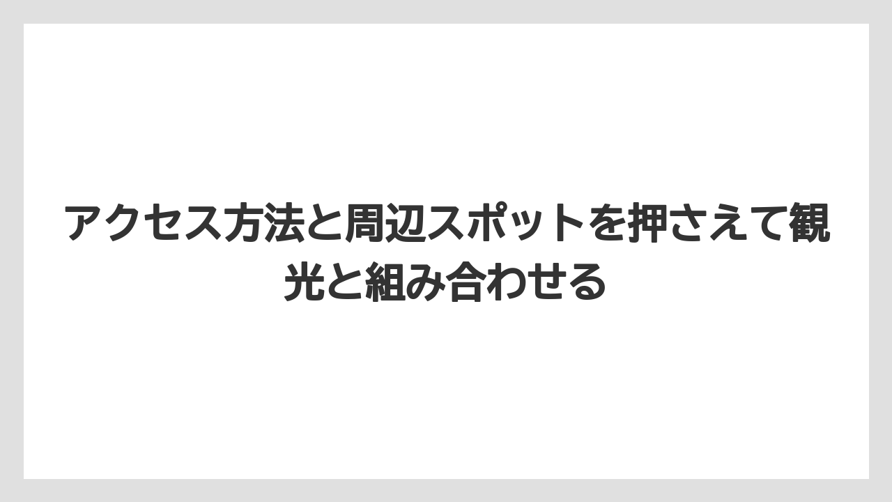 【リゾート】【宿泊】【旅】アクセス方法と周辺スポットを押さえて観光と組み合わせる