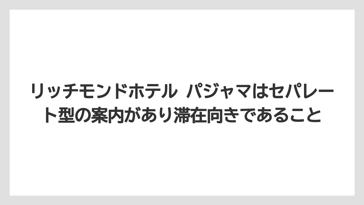 【リゾート】【宿泊】【旅】リッチモンドホテル パジャマはセパレート型の案内があり滞在向きであること