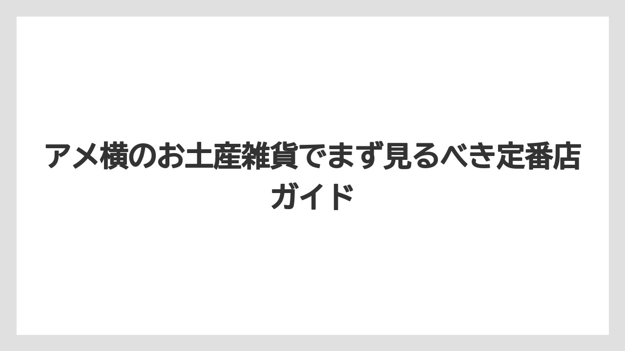 アメ横のお土産雑貨でまず見るべき定番店ガイド