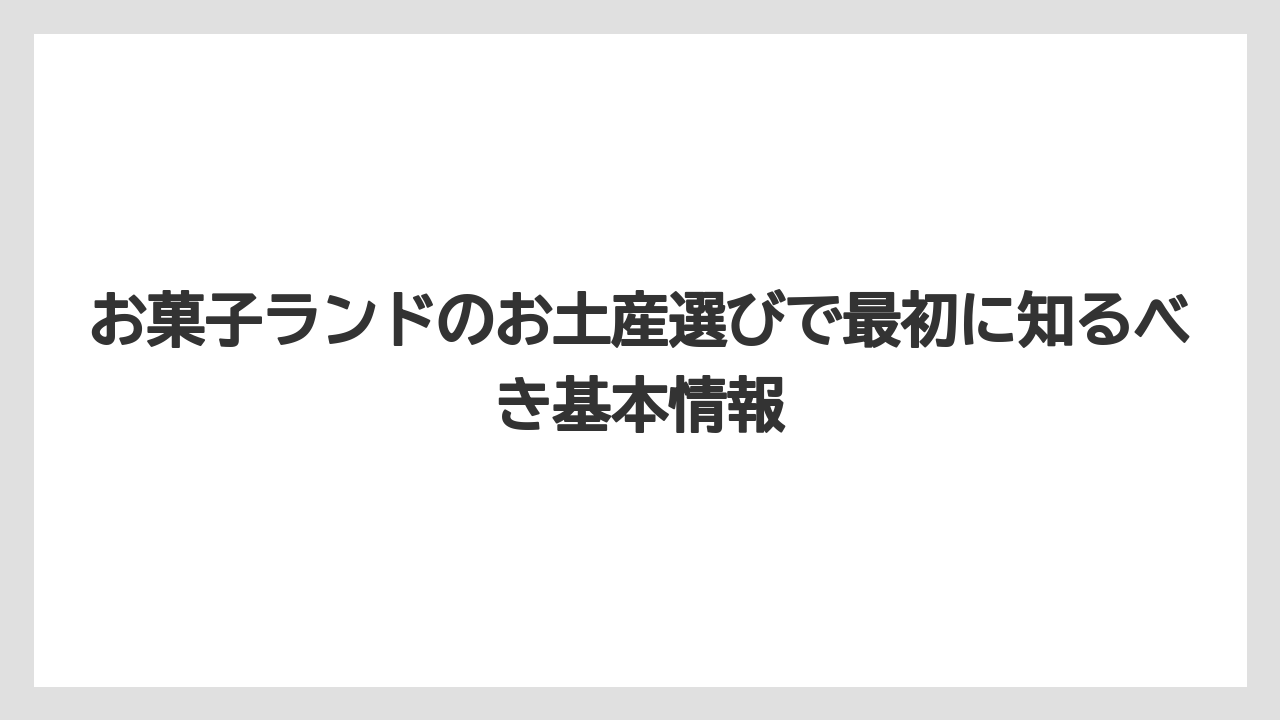 お菓子ランドのお土産選びで最初に知るべき基本情報