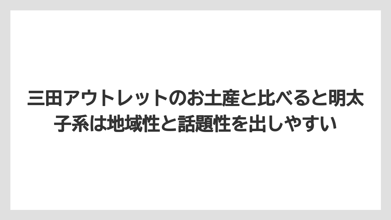 【リゾート】【宿泊】【旅】三田アウトレットのお土産と比べると明太子系は地域性と話題性を出しやすい