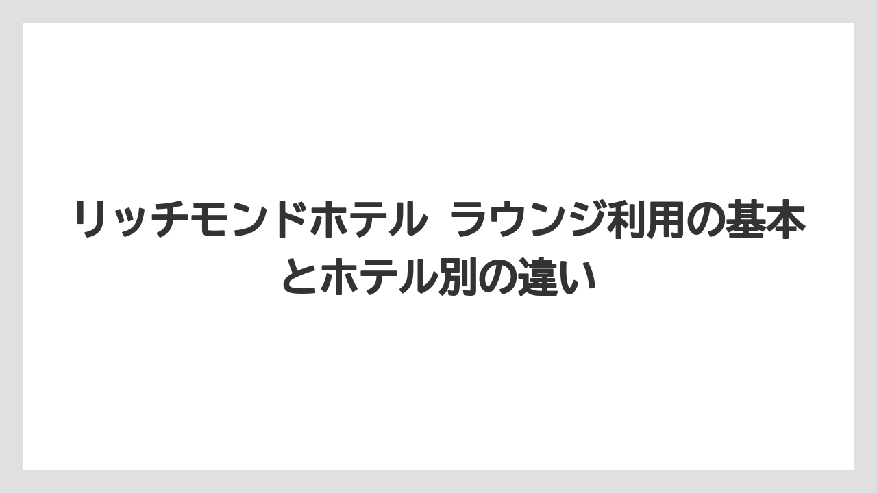 リッチモンドホテル ラウンジ利用の基本とホテル別の違い