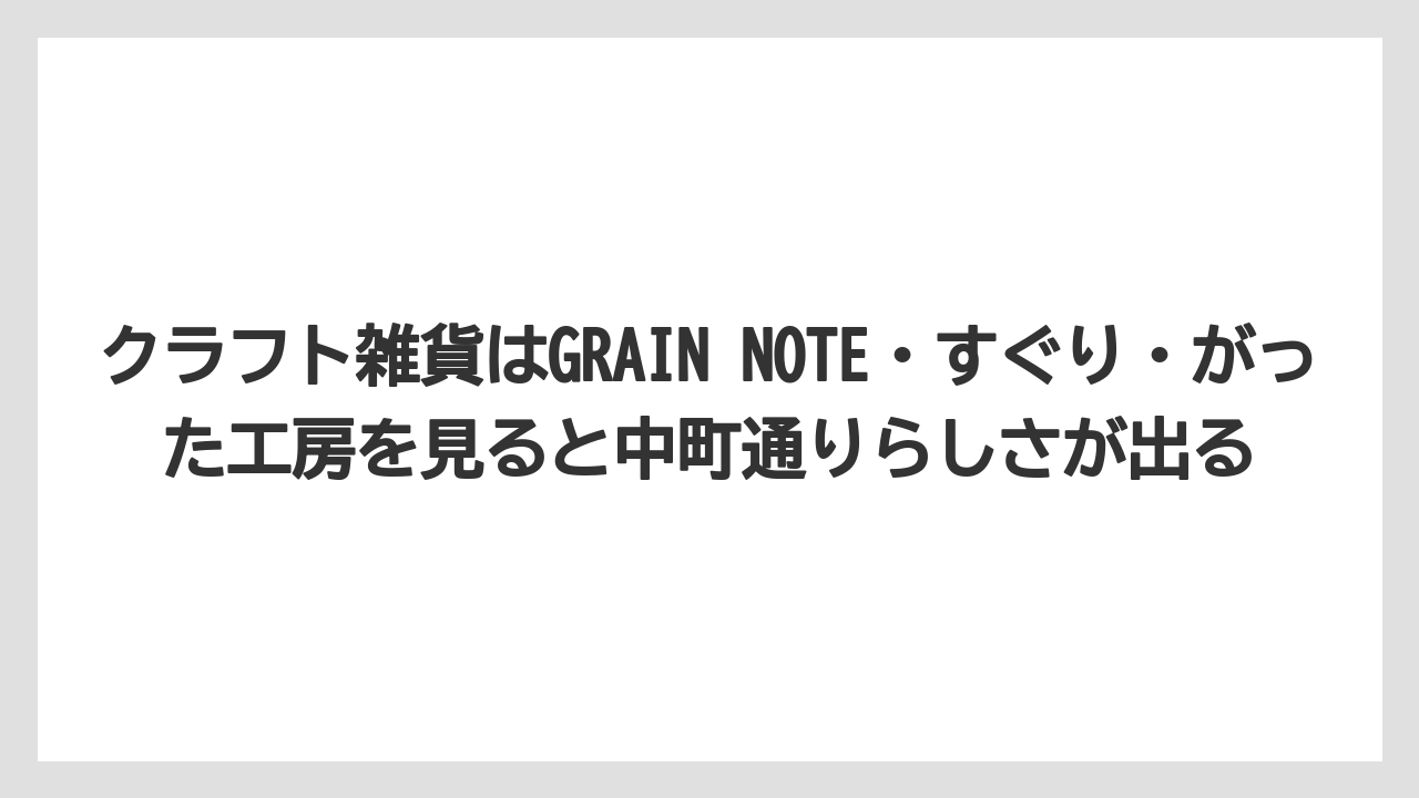 【リゾート】【宿泊】【旅】クラフト雑貨はGRAIN NOTE・すぐり・がった工房を見ると中町通りらしさが出る