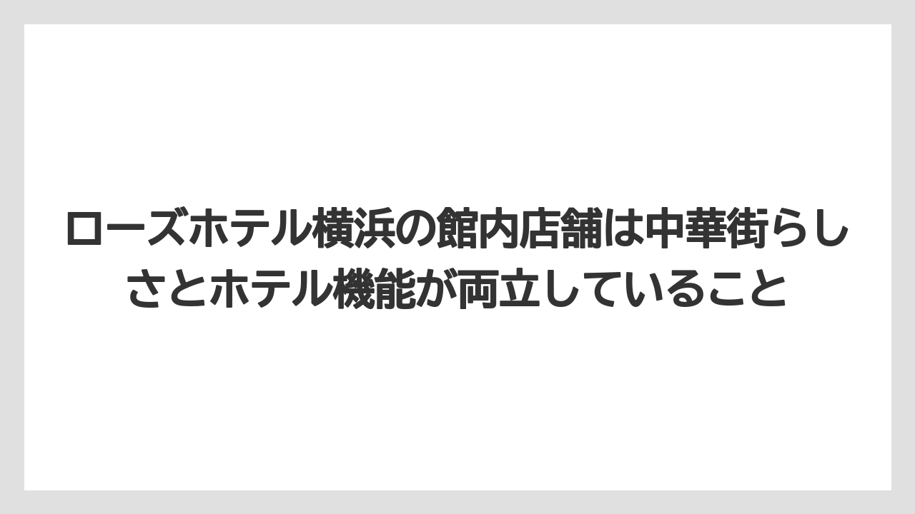 【リゾート】【宿泊】【旅】ローズホテル横浜の館内店舗は中華街らしさとホテル機能が両立していること