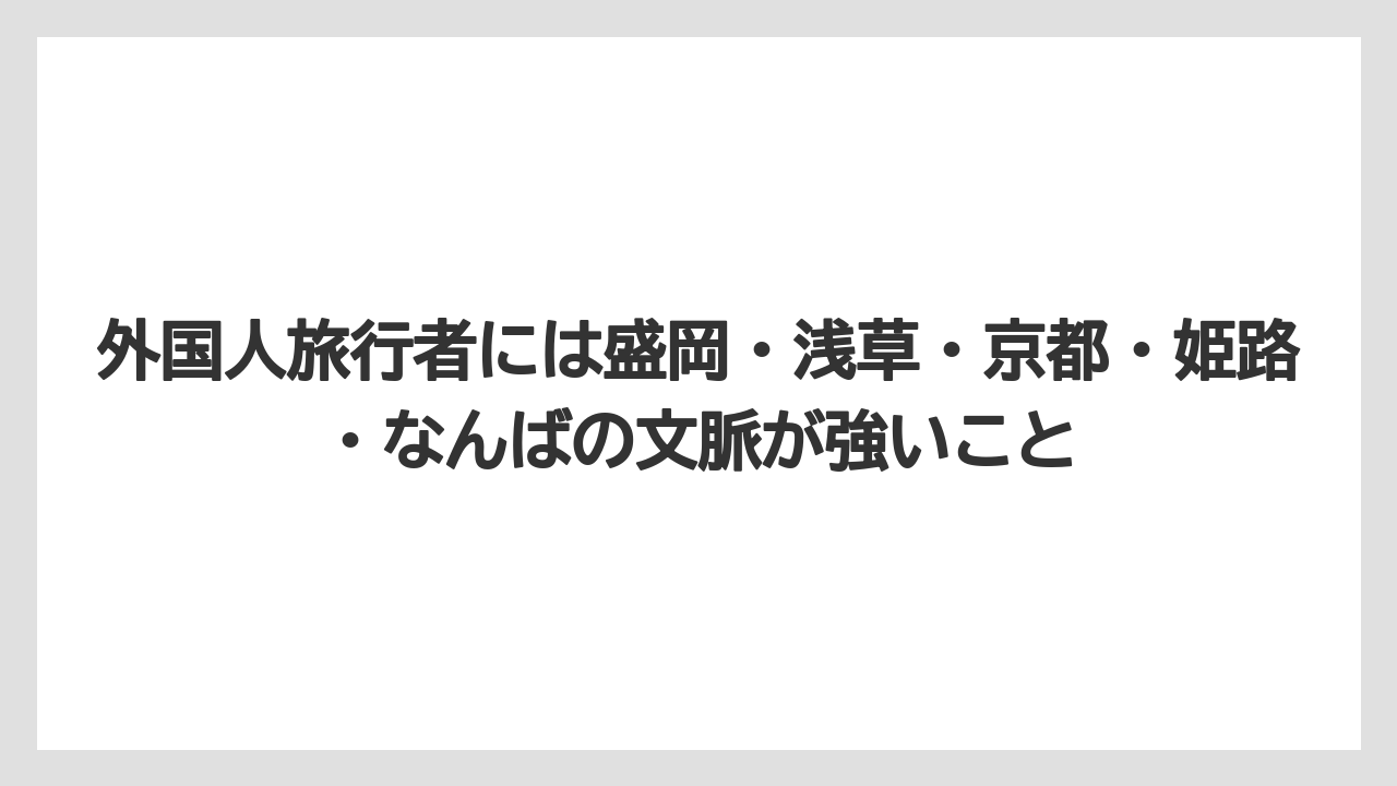 【リゾート】【宿泊】【旅】外国人旅行者には盛岡・浅草・京都・姫路・なんばの文脈が強いこと