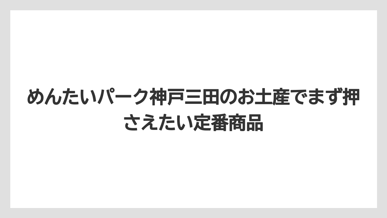 めんたいパーク神戸三田のお土産でまず押さえたい定番商品