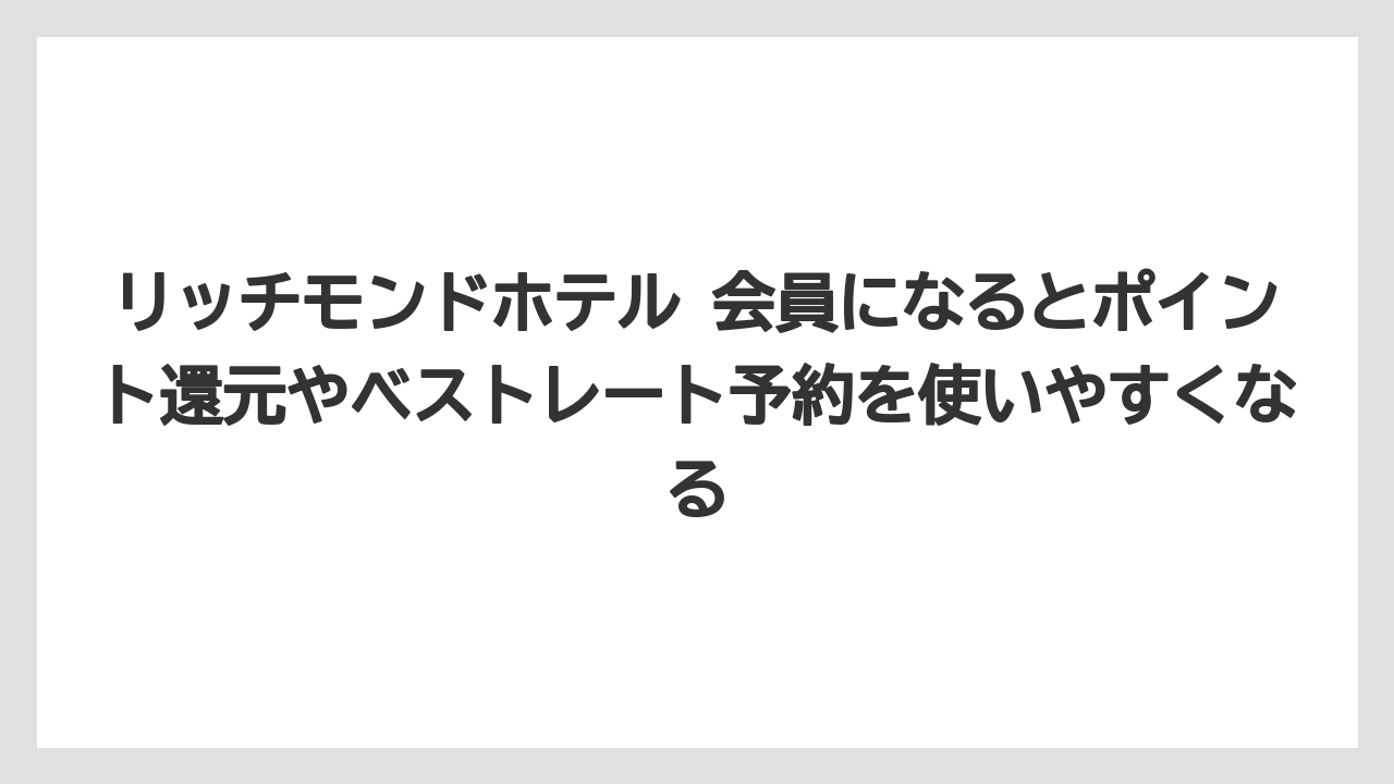 【リゾート】【宿泊】【旅】リッチモンドホテル 会員になるとポイント還元やベストレート予約を使いやすくなる