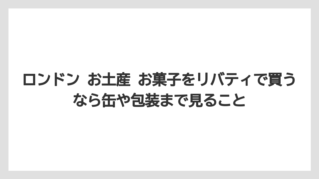 【リゾート】【宿泊】【旅】ロンドン お土産 お菓子をリバティで買うなら缶や包装まで見ること