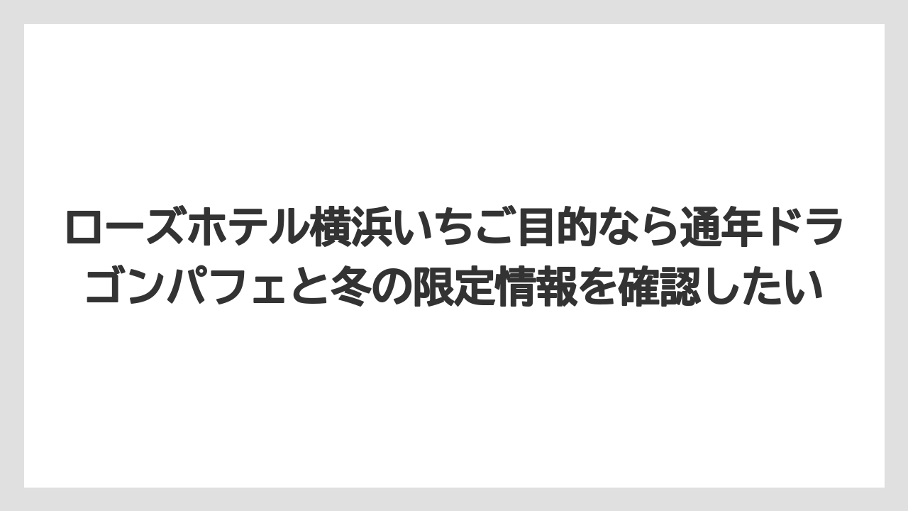 【リゾート】【宿泊】【旅】ローズホテル横浜いちご目的なら通年ドラゴンパフェと冬の限定情報を確認したい