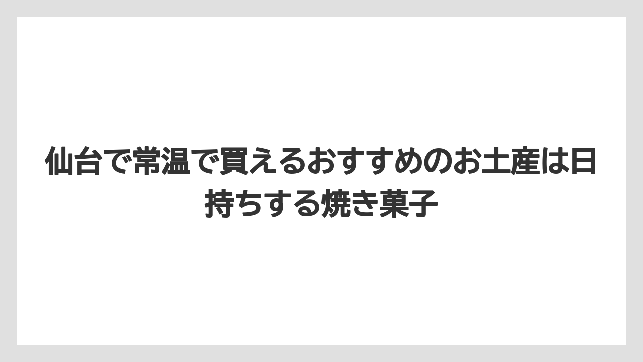 【リゾート】【宿泊】【旅】仙台で常温で買えるおすすめのお土産は日持ちする焼き菓子