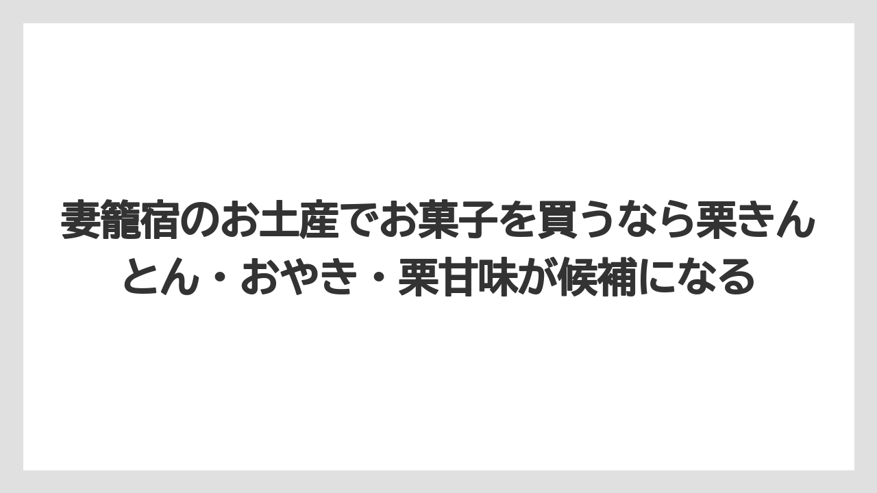 【リゾート】【宿泊】【旅】妻籠宿のお土産でお菓子を買うなら栗きんとん・おやき・栗甘味が候補になる